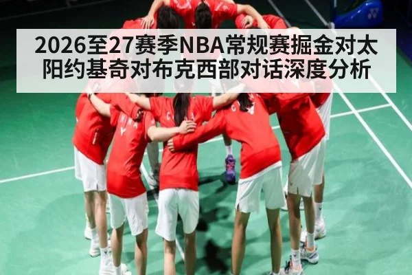 2026至27赛季NBA常规赛掘金对太阳约基奇对布克西部对话深度分析